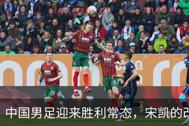 中国男足迎来胜利常态，宋凯的改革促成人才井喷
